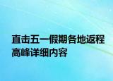 直擊五一假期各地返程高峰詳細(xì)內(nèi)容