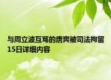 與周立波互罵的唐爽被司法拘留15日詳細(xì)內(nèi)容