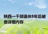 陜西一干部退休8年后被查詳細(xì)內(nèi)容