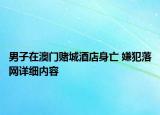 男子在澳門賭城酒店身亡 嫌犯落網(wǎng)詳細內(nèi)容