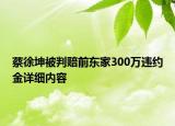 蔡徐坤被判賠前東家300萬違約金詳細內(nèi)容