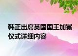 韓正出席英國國王加冕儀式詳細內(nèi)容