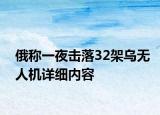 俄稱一夜擊落32架烏無人機詳細內(nèi)容