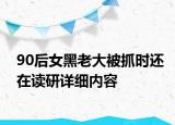 90后女黑老大被抓時還在讀研詳細內容