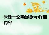 朱珠一公舞臺(tái)唱rap詳細(xì)內(nèi)容