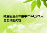 攤主回應(yīng)買(mǎi)彩票中2574萬(wàn)21人合買(mǎi)詳細(xì)內(nèi)容