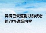 吳倩已恢復(fù)到以前狀態(tài)的70%詳細(xì)內(nèi)容