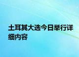 土耳其大選今日舉行詳細(xì)內(nèi)容