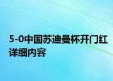 5-0中國(guó)蘇迪曼杯開(kāi)門(mén)紅詳細(xì)內(nèi)容