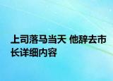 上司落馬當天 他辭去市長詳細內(nèi)容