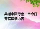 吳謝宇弒母案二審今日開庭詳細(xì)內(nèi)容