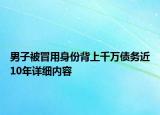 男子被冒用身份背上千萬債務(wù)近10年詳細(xì)內(nèi)容