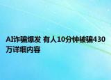 AI詐騙爆發(fā) 有人10分鐘被騙430萬(wàn)詳細(xì)內(nèi)容