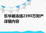 樂華被凍結(jié)2390萬財產(chǎn)詳細(xì)內(nèi)容