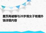 蓋茨再被曝與20歲俄女子有婚外情詳細(xì)內(nèi)容