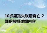 10歲男孩失聯(lián)后身亡 2嫌犯被抓詳細(xì)內(nèi)容