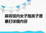 麻將館內女子抱孩子遭暴打詳細內容