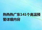 熱熱熱廣東141個(gè)高溫預(yù)警詳細(xì)內(nèi)容