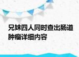 兄妹四人同時(shí)查出腸道腫瘤詳細(xì)內(nèi)容