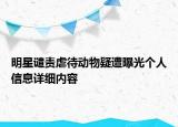 明星譴責虐待動物疑遭曝光個人信息詳細內(nèi)容