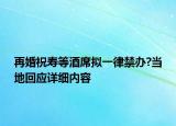 再婚祝壽等酒席擬一律禁辦?當?shù)鼗貞敿殐?nèi)容