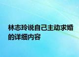 林志玲說自己主動求婚的詳細內(nèi)容