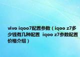 vivo iqoo7配置參數(shù)（iqoo z7多少錢有幾種配置  iqoo z7參數(shù)配置價格介紹）