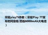 榮耀play7t參數(shù)（榮耀Play 7T發(fā)布時間定檔 搭載6000mAh大電池）