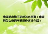 我要聘出勤不更新怎么回事（我要聘怎么查詢考勤操作方法介紹）