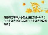 電腦微信字體大小怎么設(shè)置方法win7（飛書(shū)字體大小怎么設(shè)置飛書(shū)字體大小設(shè)置方法）