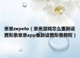 崽崽zepeto（崽崽游戲怎么重新設(shè)置形象崽崽app重新設(shè)置形象教程）