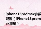 iphone13promax參數(shù)配置（iPhone13promax重量）