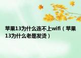 蘋果13為什么連不上wifi（蘋果13為什么老是發(fā)燙）