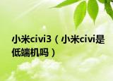 小米civi3（小米civi是低端機(jī)嗎）