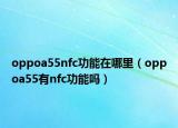 oppoa55nfc功能在哪里（oppoa55有nfc功能嗎）