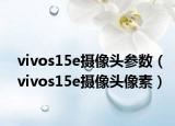 vivos15e攝像頭參數(shù)（vivos15e攝像頭像素）