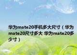 華為mate20手機(jī)多大尺寸（華為mate20尺寸多大 華為mate20多少寸）