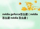 nvidia geforce怎么讀（nvidia怎么讀 nvidia 怎么讀）