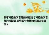 新年寫給數(shù)學(xué)老師的祝福語（寫給數(shù)學(xué)老師的祝福語 寫給數(shù)學(xué)老師的祝福語有哪些）