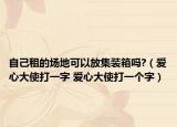 自己租的場地可以放集裝箱嗎?（愛心大使打一字 愛心大使打一個字）