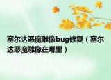 塞爾達惡魔雕像bug修復(fù)（塞爾達惡魔雕像在哪里）