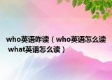 who英語咋讀（who英語怎么讀 what英語怎么讀）