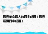 形容美食誘人的四字成語（形容謹(jǐn)慎四字成語）