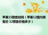 蘋果15預(yù)售時(shí)間（蘋果12國內(nèi)預(yù)售價(jià) 12預(yù)售價(jià)格多少）