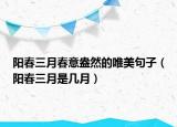 陽春三月春意盎然的唯美句子（陽春三月是幾月）