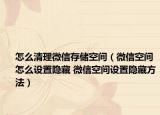 怎么清理微信存儲空間（微信空間怎么設置隱藏 微信空間設置隱藏方法）