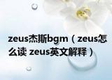 zeus杰斯bgm（zeus怎么讀 zeus英文解釋）