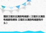 播放王耀慶出演的電視?。ㄍ跻珣c主演的電視劇有哪些 王耀慶主演的電視劇有什么）