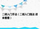 二胡入門手法（二胡入門指法 進(jìn)來看看）