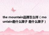 the mountain品牌怎么樣（mountain是什么牌子 是什么牌子）